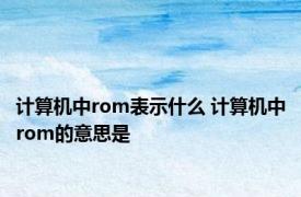 计算机中rom表示什么 计算机中rom的意思是