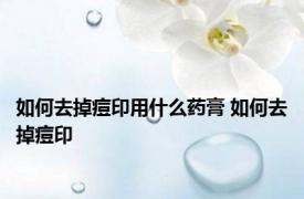 如何去掉痘印用什么药膏 如何去掉痘印 