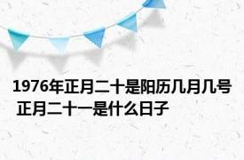 1976年正月二十是阳历几月几号 正月二十一是什么日子 