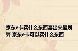 京东e卡买什么东西套出来最划算 京东e卡可以买什么东西