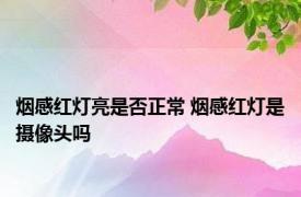 烟感红灯亮是否正常 烟感红灯是摄像头吗