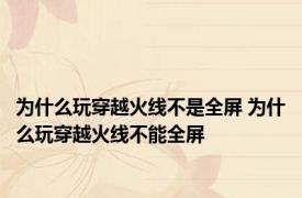 为什么玩穿越火线不是全屏 为什么玩穿越火线不能全屏