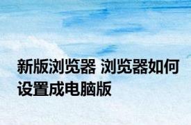 新版浏览器 浏览器如何设置成电脑版