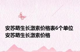 安苏萌生长激素价格表6个单位 安苏萌生长激素价格 