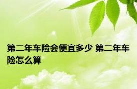 第二年车险会便宜多少 第二年车险怎么算 