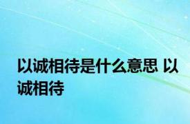 以诚相待是什么意思 以诚相待 