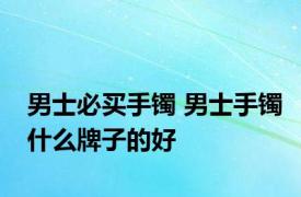 男士必买手镯 男士手镯什么牌子的好