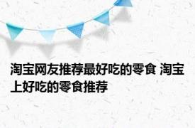 淘宝网友推荐最好吃的零食 淘宝上好吃的零食推荐 