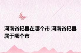 河南省杞县在哪个市 河南省杞县属于哪个市