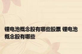 锂电池概念股有哪些股票 锂电池概念股有哪些