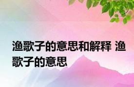 渔歌子的意思和解释 渔歌子的意思