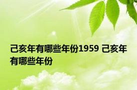 己亥年有哪些年份1959 己亥年有哪些年份