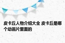 皮卡丘人物介绍大全 皮卡丘是哪个动画片里面的