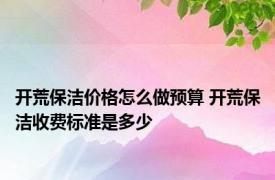 开荒保洁价格怎么做预算 开荒保洁收费标准是多少