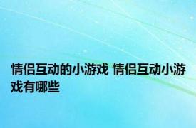 情侣互动的小游戏 情侣互动小游戏有哪些