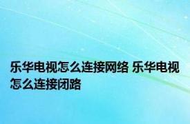 乐华电视怎么连接网络 乐华电视怎么连接闭路