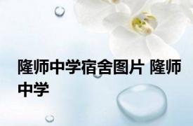 隆师中学宿舍图片 隆师中学 