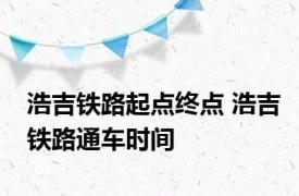 浩吉铁路起点终点 浩吉铁路通车时间