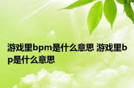 游戏里bpm是什么意思 游戏里bp是什么意思 