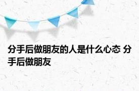 分手后做朋友的人是什么心态 分手后做朋友 