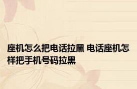 座机怎么把电话拉黑 电话座机怎样把手机号码拉黑