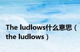 The ludlows什么意思（the ludlows）