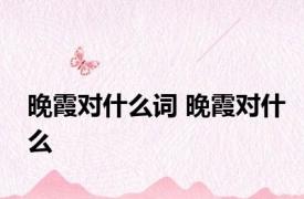 晚霞对什么词 晚霞对什么 