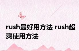 rush最好用方法 rush超爽使用方法 