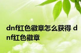 dnf红色徽章怎么获得 dnf红色徽章 