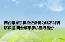 两台苹果手机靠近备份为啥不能转移数据 两台苹果手机靠近备份 