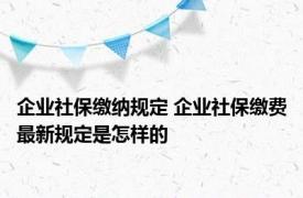 企业社保缴纳规定 企业社保缴费最新规定是怎样的