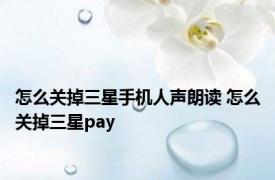 怎么关掉三星手机人声朗读 怎么关掉三星pay