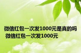 微信红包一次发1000元是真的吗 微信红包一次发1000元 