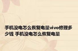 手机没电怎么恢复电量vivo修理多少钱 手机没电怎么恢复电量