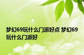 梦幻69玩什么门派好点 梦幻69玩什么门派好