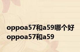 oppoa57和a59哪个好 oppoa57和a59 