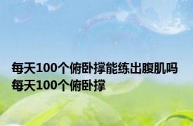 每天100个俯卧撑能练出腹肌吗 每天100个俯卧撑 