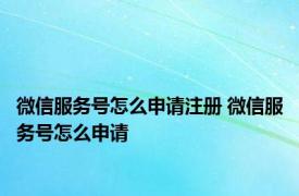 微信服务号怎么申请注册 微信服务号怎么申请