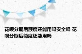 花呗分期后额度还能用吗安全吗 花呗分期后额度还能用吗 