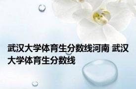 武汉大学体育生分数线河南 武汉大学体育生分数线 