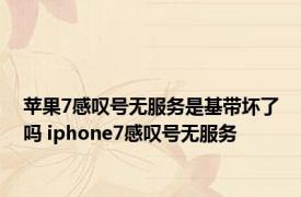 苹果7感叹号无服务是基带坏了吗 iphone7感叹号无服务 