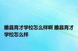 睢县育才学校怎么样啊 睢县育才学校怎么样 