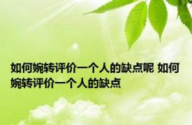 如何婉转评价一个人的缺点呢 如何婉转评价一个人的缺点