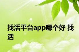 找活平台app哪个好 找活 