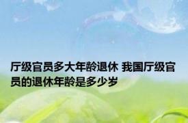 厅级官员多大年龄退休 我国厅级官员的退休年龄是多少岁