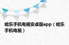 哈乐手机电视安卓版app（哈乐手机电视）