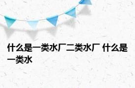 什么是一类水厂二类水厂 什么是一类水