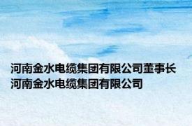 河南金水电缆集团有限公司董事长 河南金水电缆集团有限公司 