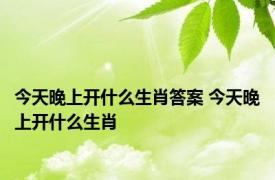 今天晚上开什么生肖答案 今天晚上开什么生肖 