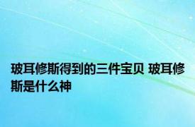 玻耳修斯得到的三件宝贝 玻耳修斯是什么神